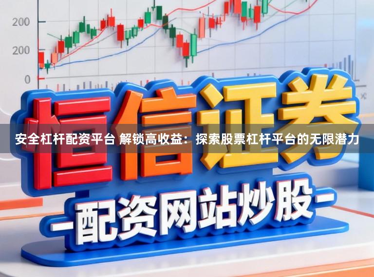 安全杠杆配资平台 解锁高收益：探索股票杠杆平台的无限潜力