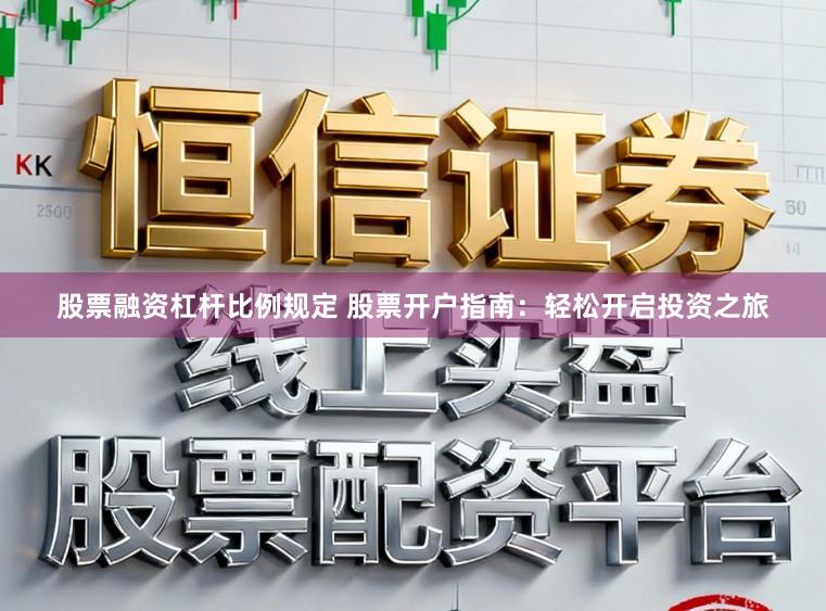 股票融资杠杆比例规定 股票开户指南：轻松开启投资之旅