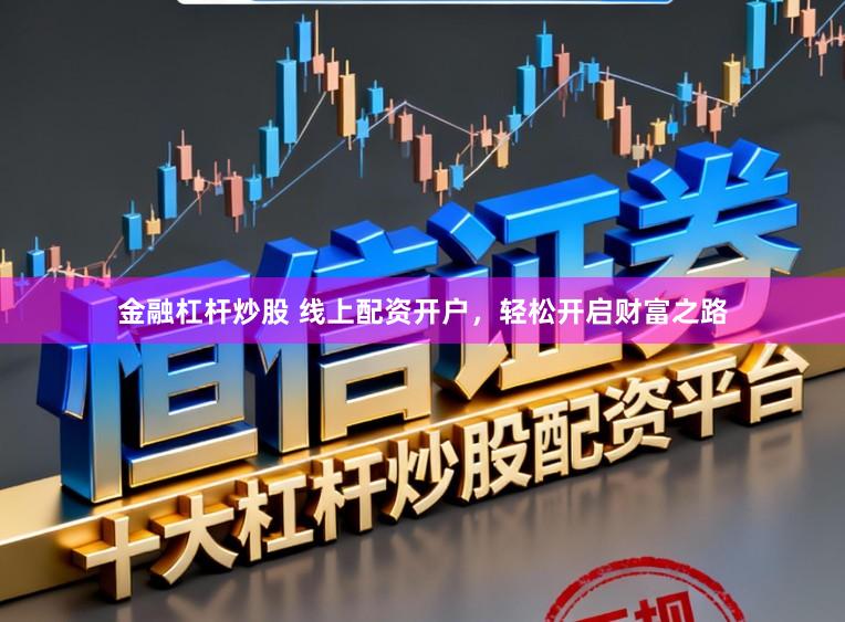 金融杠杆炒股 线上配资开户，轻松开启财富之路
