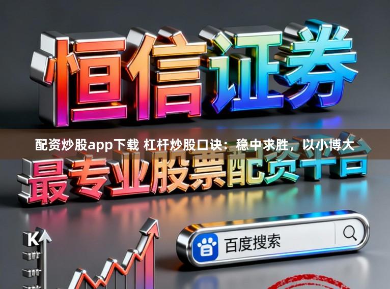配资炒股app下载 杠杆炒股口诀：稳中求胜，以小博大