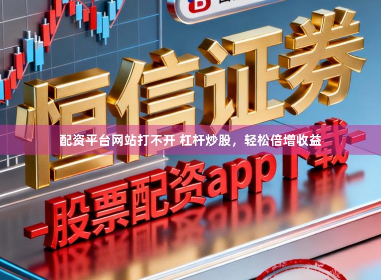 配资平台网站打不开 杠杆炒股，轻松倍增收益