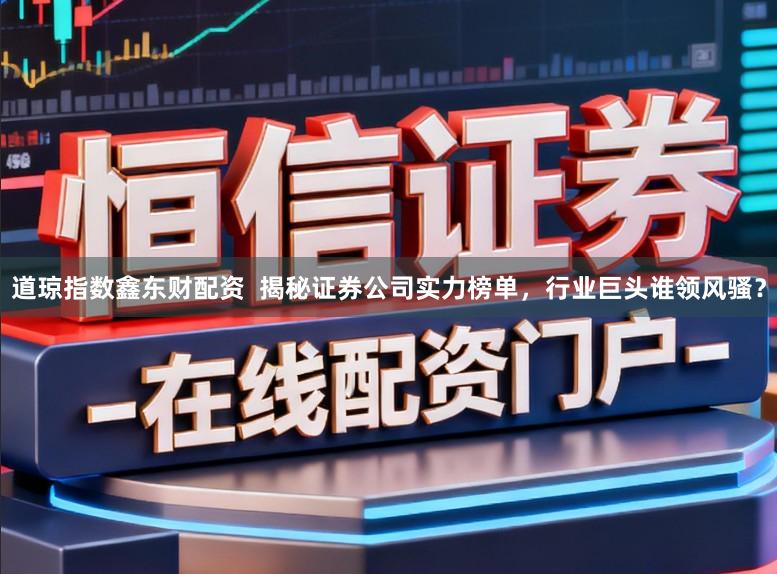 道琼指数鑫东财配资  揭秘证券公司实力榜单，行业巨头谁领风骚？