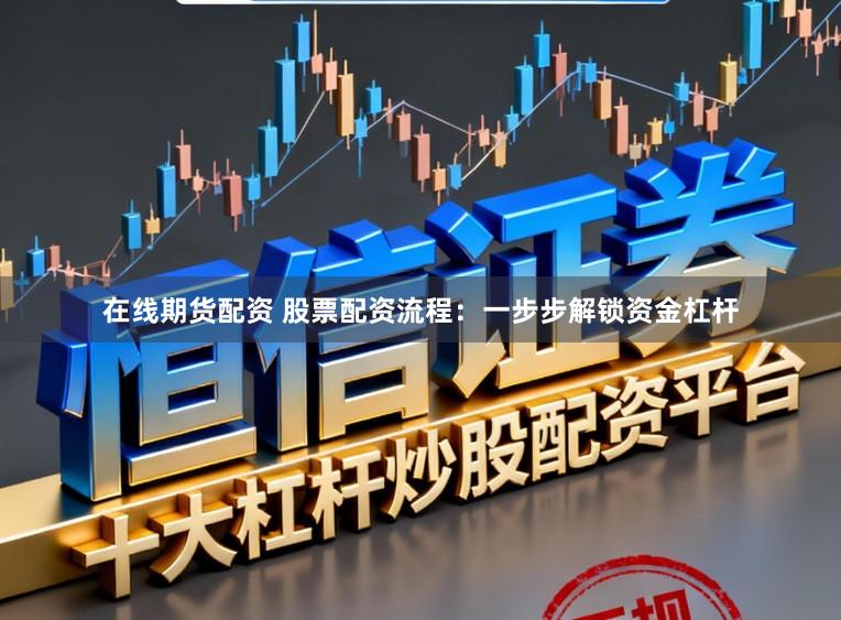在线期货配资 股票配资流程：一步步解锁资金杠杆