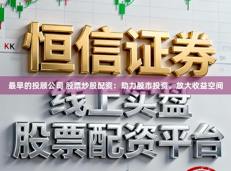 最早的投顾公司 股票炒股配资：助力股市投资，放大收益空间