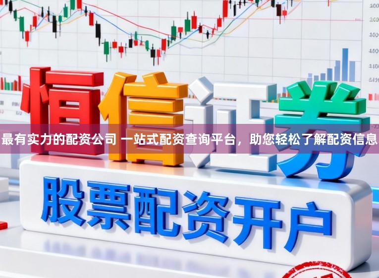 最有实力的配资公司 一站式配资查询平台，助您轻松了解配资信息