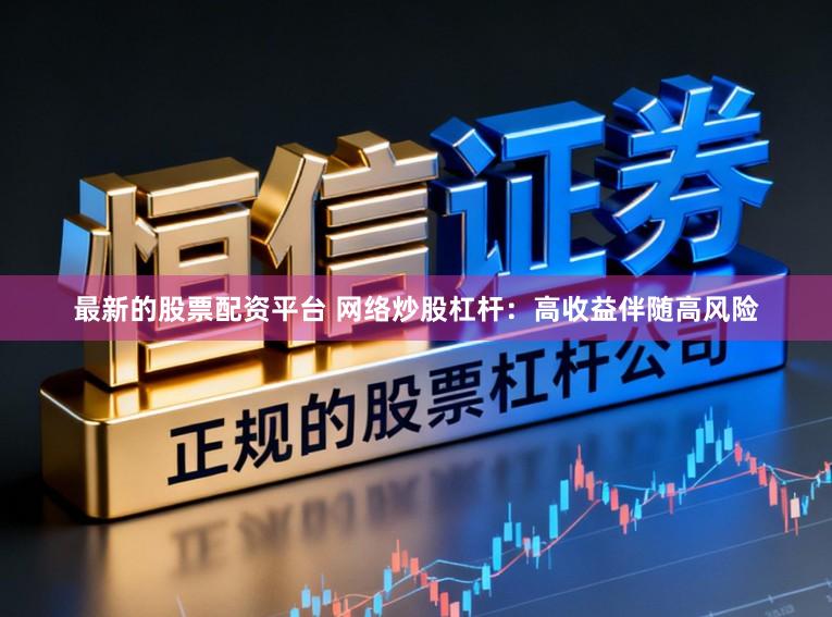 最新的股票配资平台 网络炒股杠杆：高收益伴随高风险