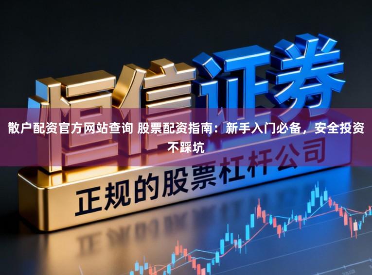 散户配资官方网站查询 股票配资指南：新手入门必备，安全投资不踩坑