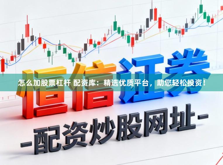 怎么加股票杠杆 配资库：精选优质平台，助您轻松投资！