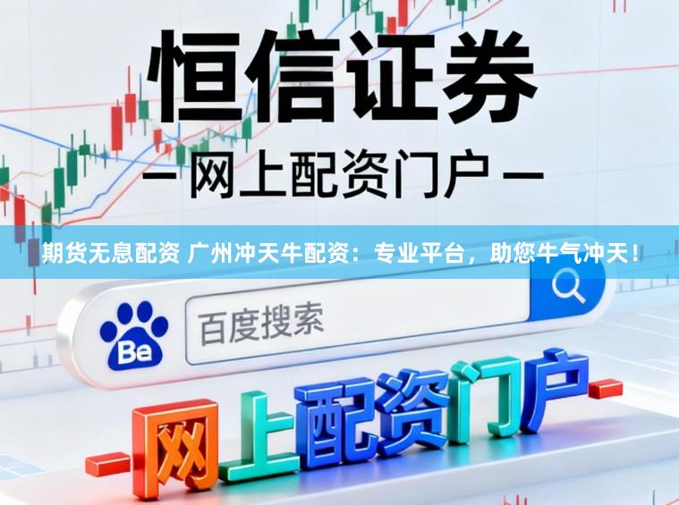 期货无息配资 广州冲天牛配资：专业平台，助您牛气冲天！