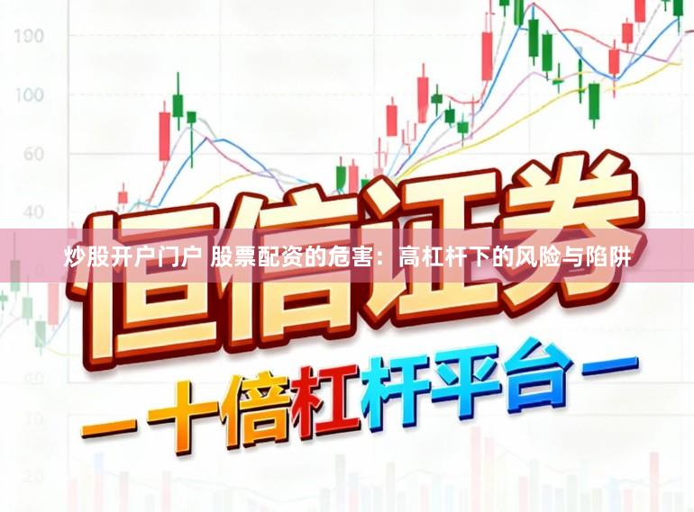 炒股开户门户 股票配资的危害：高杠杆下的风险与陷阱