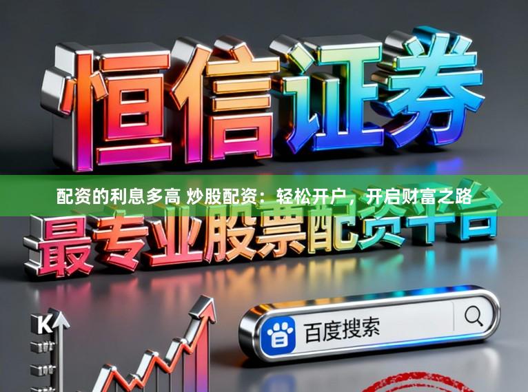 配资的利息多高 炒股配资：轻松开户，开启财富之路