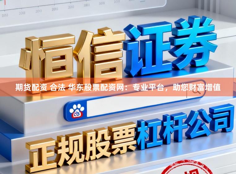 期货配资 合法 华东股票配资网：专业平台，助您财富增值