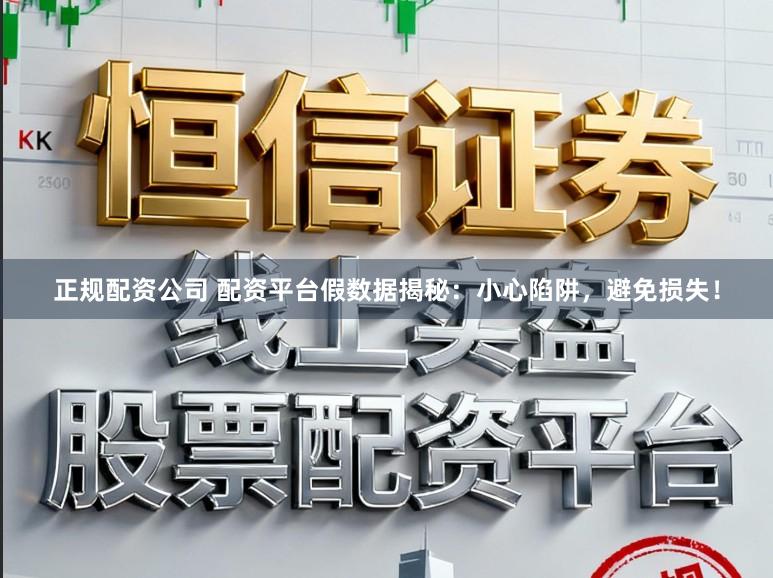 正规配资公司 配资平台假数据揭秘：小心陷阱，避免损失！
