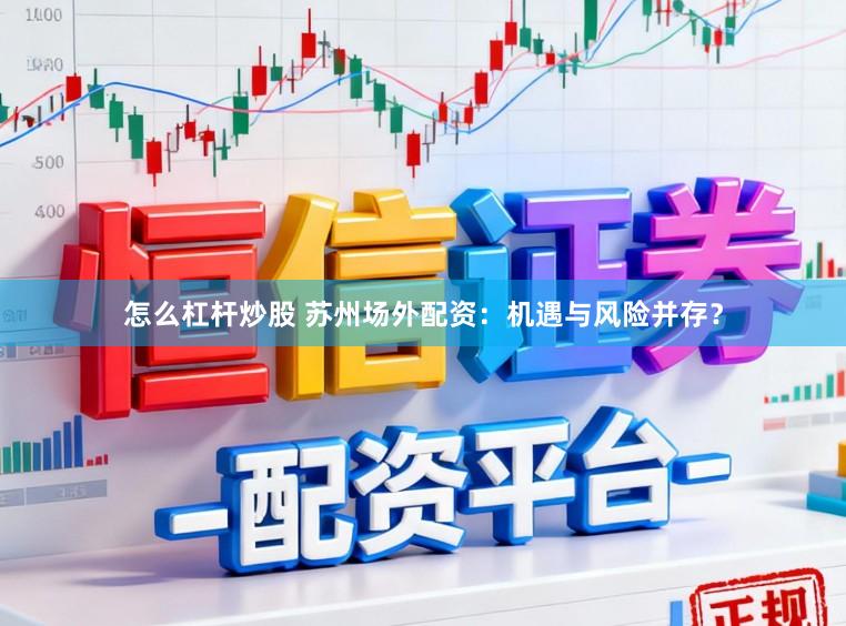 怎么杠杆炒股 苏州场外配资：机遇与风险并存？