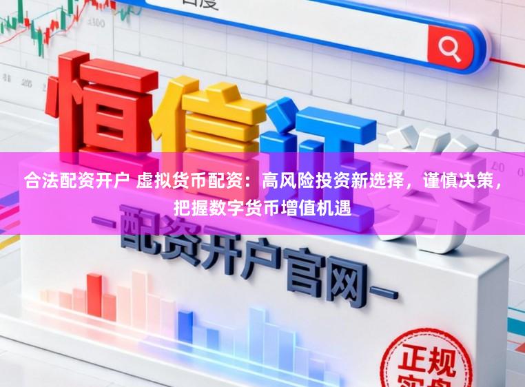 合法配资开户 虚拟货币配资：高风险投资新选择，谨慎决策，把握数字货币增值机遇