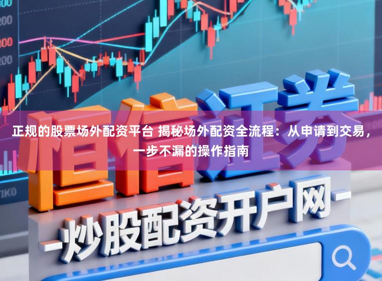 正规的股票场外配资平台 揭秘场外配资全流程：从申请到交易，一步不漏的操作指南