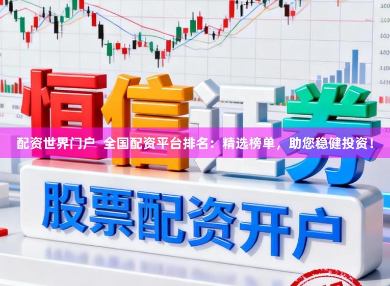 配资世界门户  全国配资平台排名：精选榜单，助您稳健投资！
