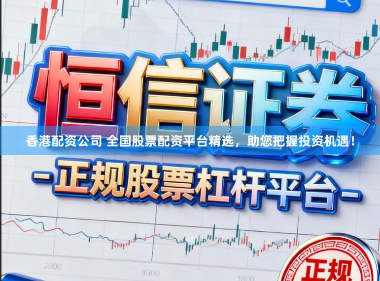 香港配资公司 全国股票配资平台精选，助您把握投资机遇！