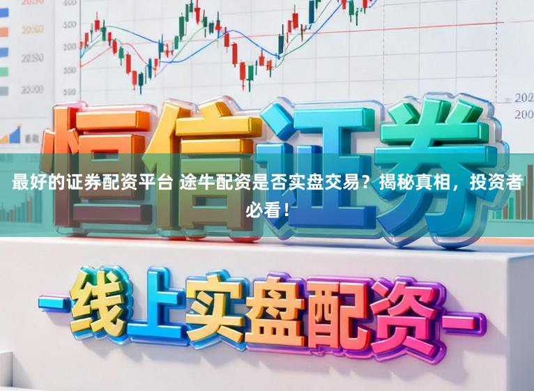 最好的证券配资平台 途牛配资是否实盘交易？揭秘真相，投资者必看！