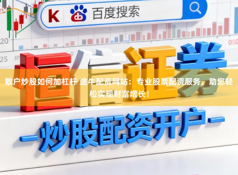 散户炒股如何加杠杆 途牛配资网站：专业股票配资服务，助您轻松实现财富增长！