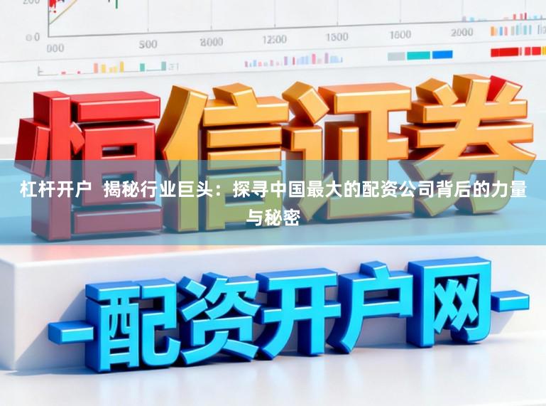 杠杆开户  揭秘行业巨头：探寻中国最大的配资公司背后的力量与秘密