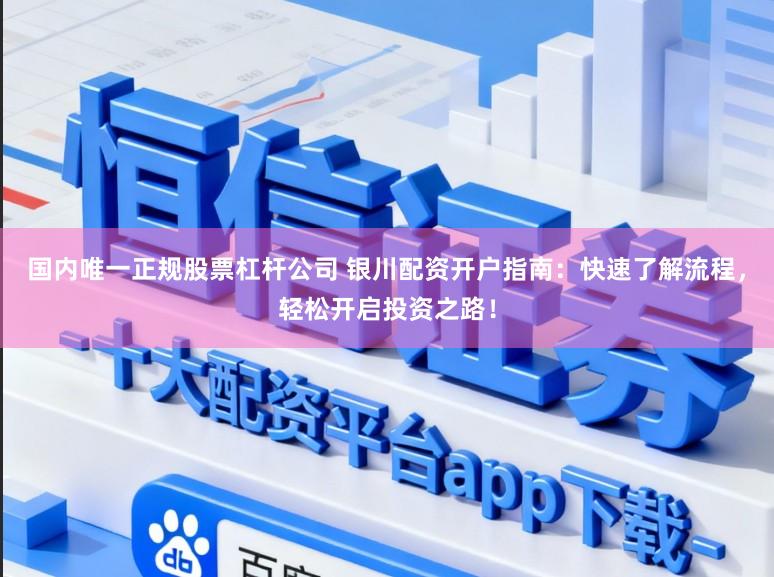国内唯一正规股票杠杆公司 银川配资开户指南：快速了解流程，轻松开启投资之路！