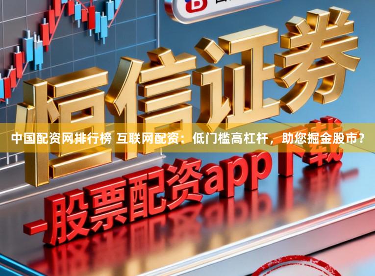 中国配资网排行榜 互联网配资：低门槛高杠杆，助您掘金股市？