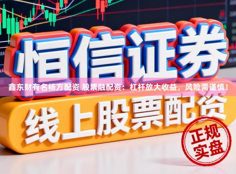 鑫东财有名杨方配资 股票融配资：杠杆放大收益，风险需谨慎！