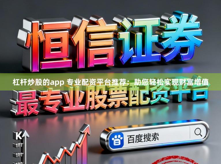 杠杆炒股的app 专业配资平台推荐：助您轻松实现财富增值