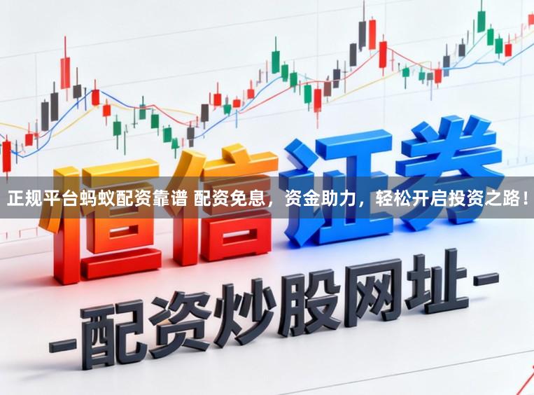 正规平台蚂蚁配资靠谱 配资免息，资金助力，轻松开启投资之路！