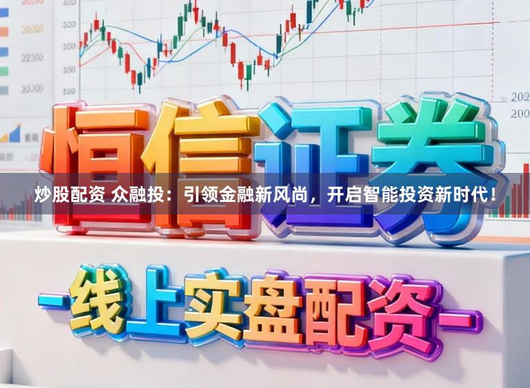 炒股配资 众融投：引领金融新风尚，开启智能投资新时代！
