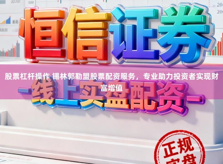 股票杠杆操作 锡林郭勒盟股票配资服务，专业助力投资者实现财富增值