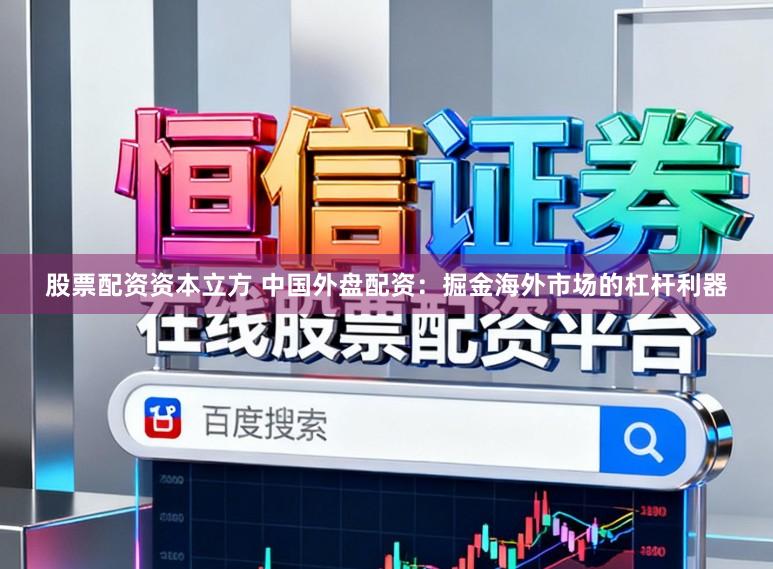 股票配资资本立方 中国外盘配资：掘金海外市场的杠杆利器