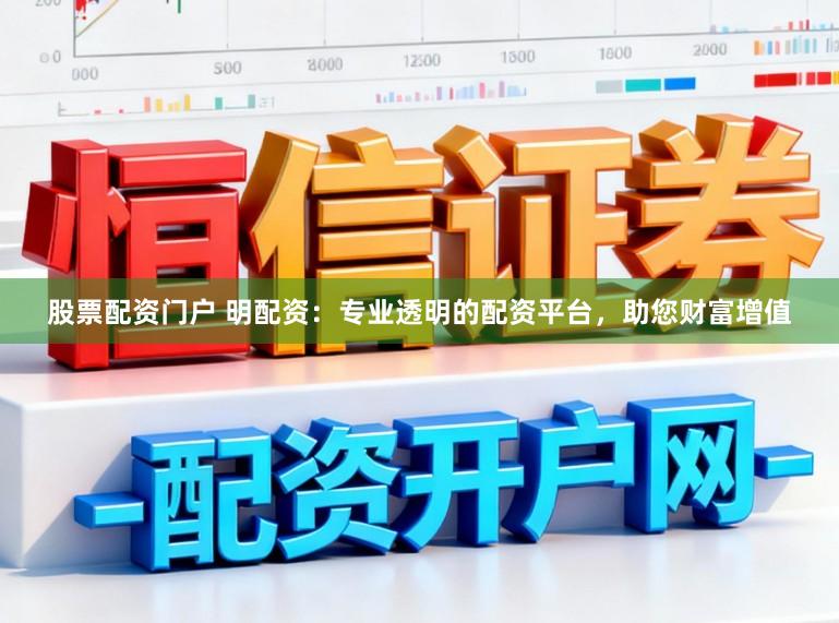 股票配资门户 明配资：专业透明的配资平台，助您财富增值