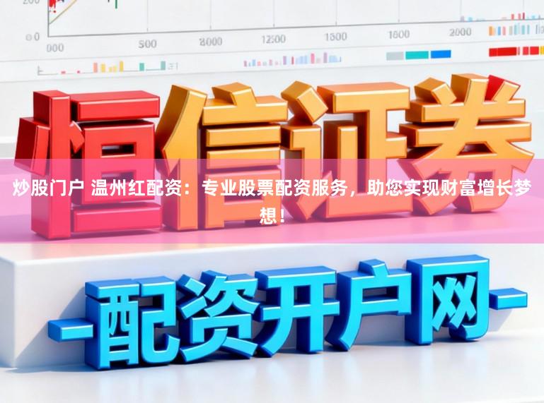 炒股门户 温州红配资：专业股票配资服务，助您实现财富增长梦想！