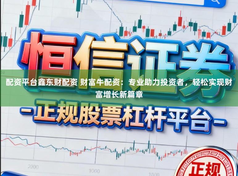 配资平台鑫东财配资 财富牛配资：专业助力投资者，轻松实现财富增长新篇章