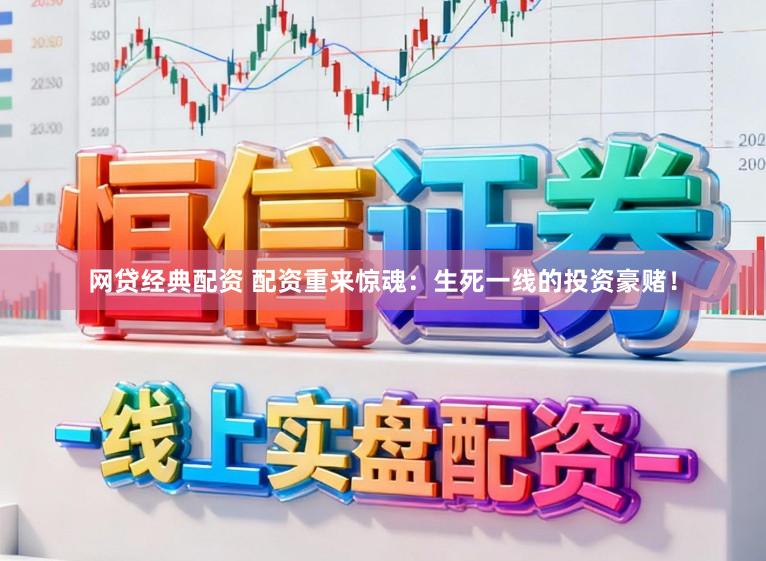 网贷经典配资 配资重来惊魂：生死一线的投资豪赌！
