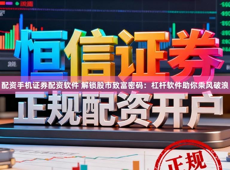 配资手机证券配资软件 解锁股市致富密码：杠杆软件助你乘风破浪