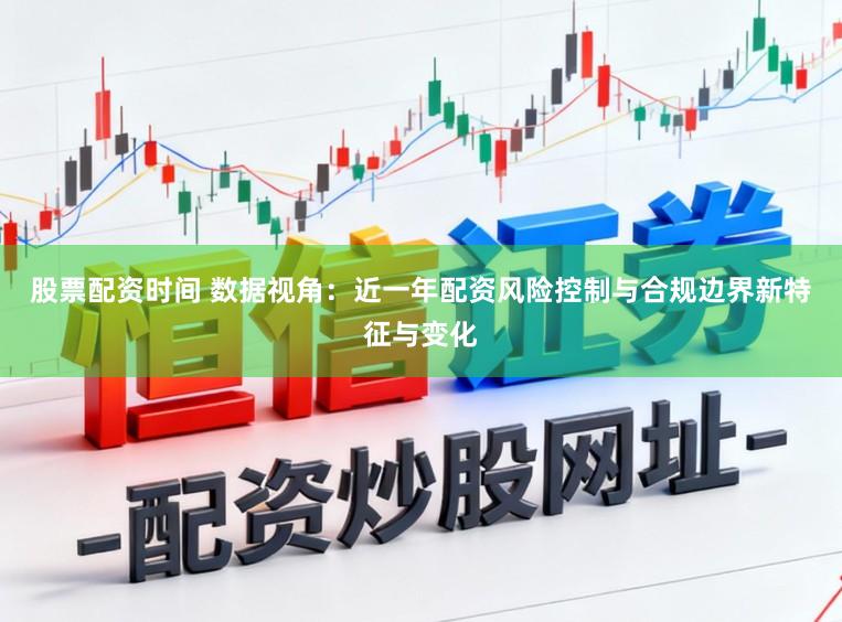 股票配资时间 数据视角：近一年配资风险控制与合规边界新特征与变化