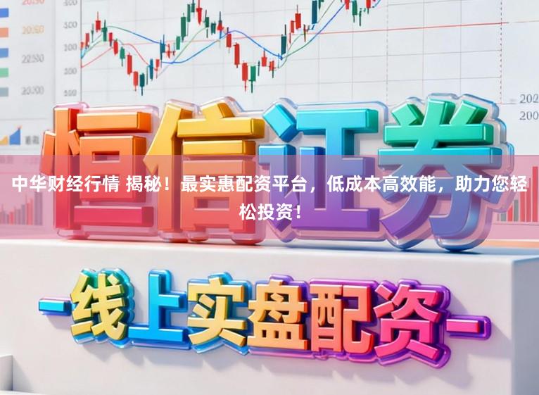中华财经行情 揭秘！最实惠配资平台，低成本高效能，助力您轻松投资！