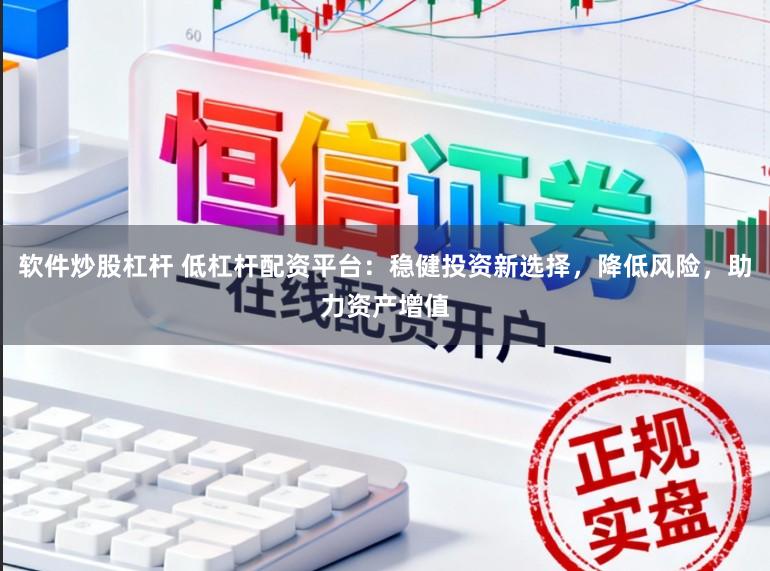 软件炒股杠杆 低杠杆配资平台：稳健投资新选择，降低风险，助力资产增值