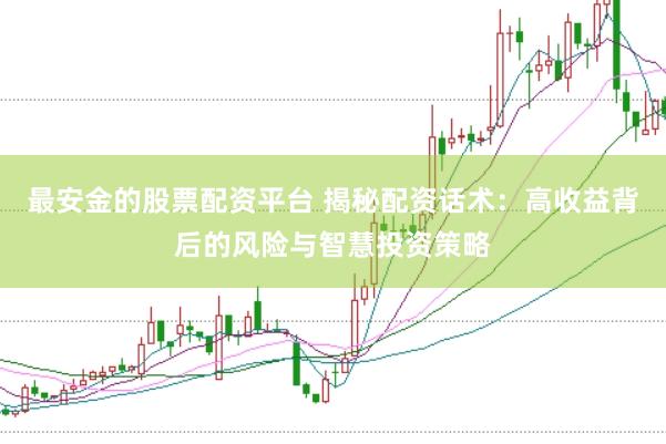 最安金的股票配资平台 揭秘配资话术：高收益背后的风险与智慧投资策略
