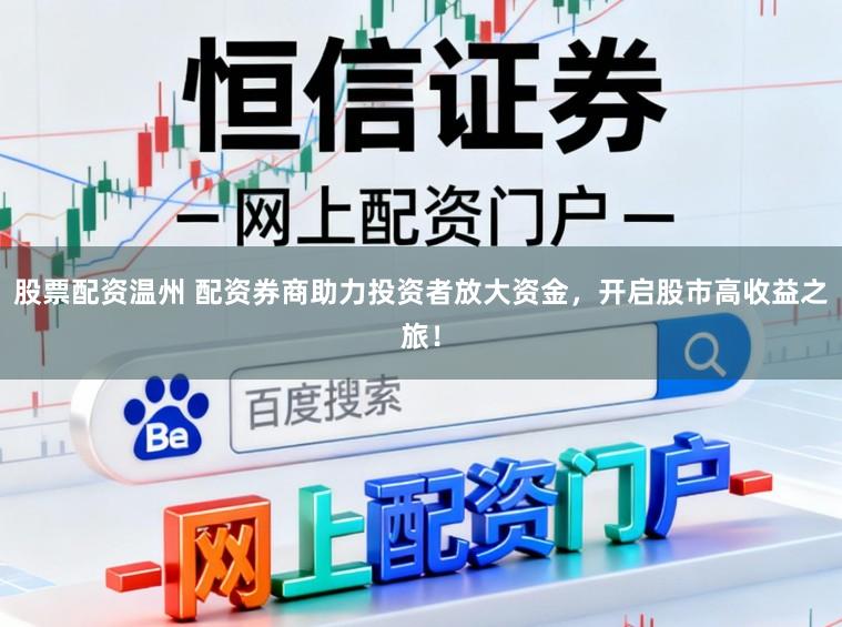 股票配资温州 配资券商助力投资者放大资金，开启股市高收益之旅！