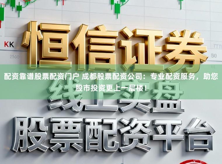 配资靠谱股票配资门户 成都股票配资公司：专业配资服务，助您股市投资更上一层楼！