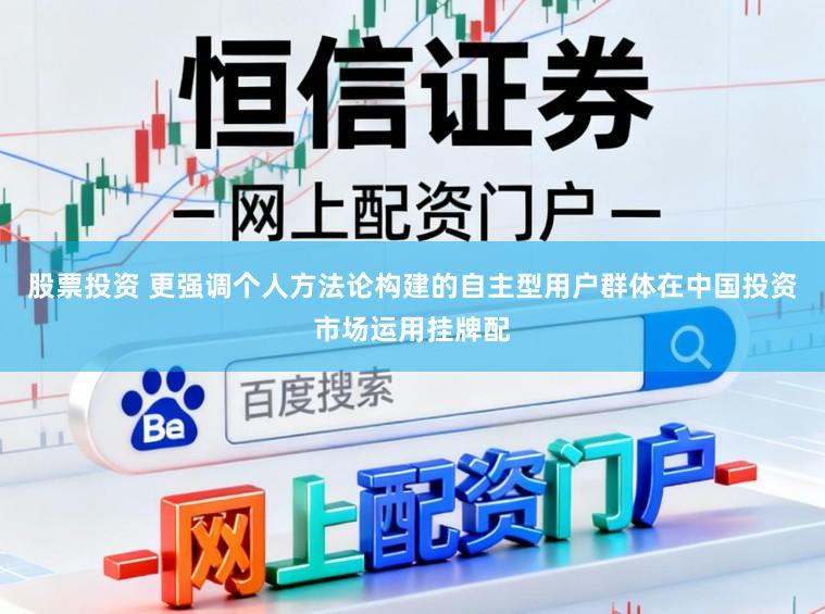 股票投资 更强调个人方法论构建的自主型用户群体在中国投资市场运用挂牌配