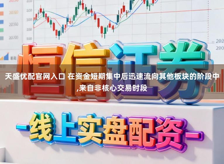 天盛优配官网入口 在资金短期集中后迅速流向其他板块的阶段中,来自非核心交易时段