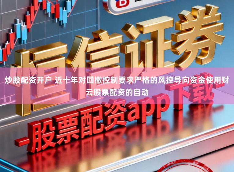 炒股配资开户 近十年对回撤控制要求严格的风控导向资金使用财云股票配资的自动