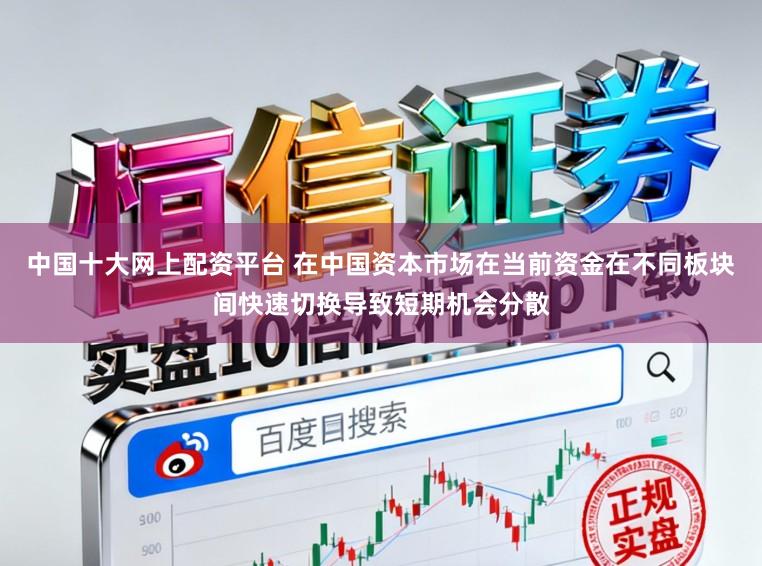 中国十大网上配资平台 在中国资本市场在当前资金在不同板块间快速切换导致短期机会分散
