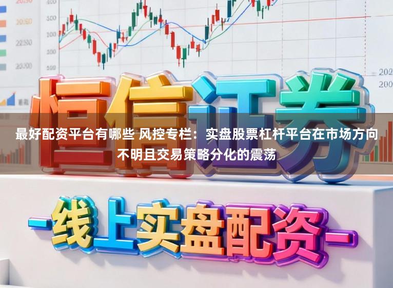 最好配资平台有哪些 风控专栏：实盘股票杠杆平台在市场方向不明且交易策略分化的震荡