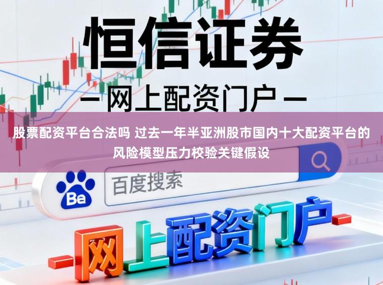 股票配资平台合法吗 过去一年半亚洲股市国内十大配资平台的风险模型压力校验关键假设
